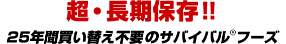 超・長期保存!! 25年間買い替え不要のサバイバルフーズ