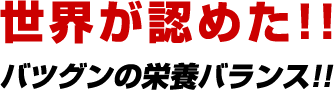 世界が認めた!!バツグンの栄養バランス!!